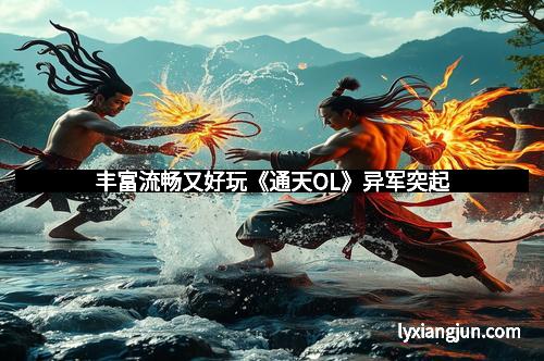 丰富流畅又好玩《通天OL》异军突起